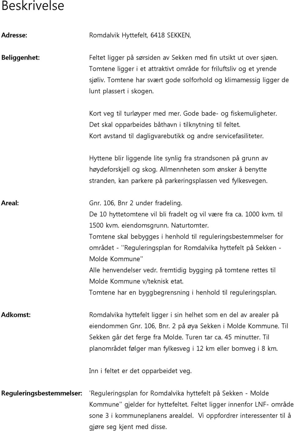 Gode bade- og fiskemuligheter. Det skal opparbeides båthavn i tilknytning til feltet. Kort avstand til dagligvarebutikk og andre servicefasiliteter.