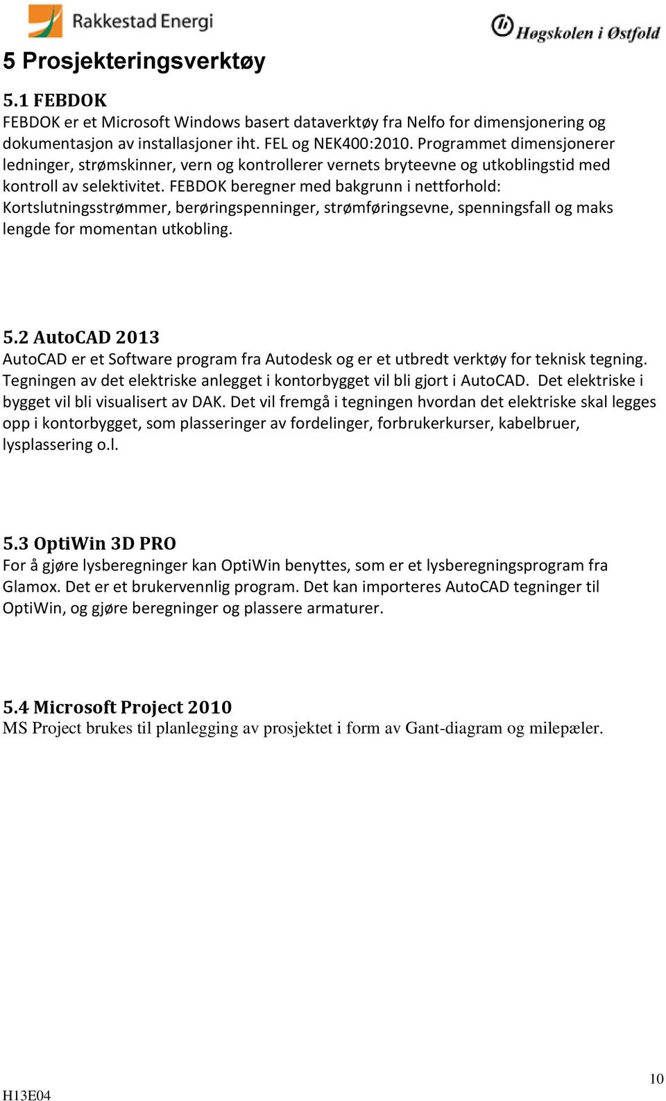 FEBDOK beregner med bakgrunn i nettforhold: Kortslutningsstrømmer, berøringspenninger, strømføringsevne, spenningsfall og maks lengde for momentan utkobling. 5.