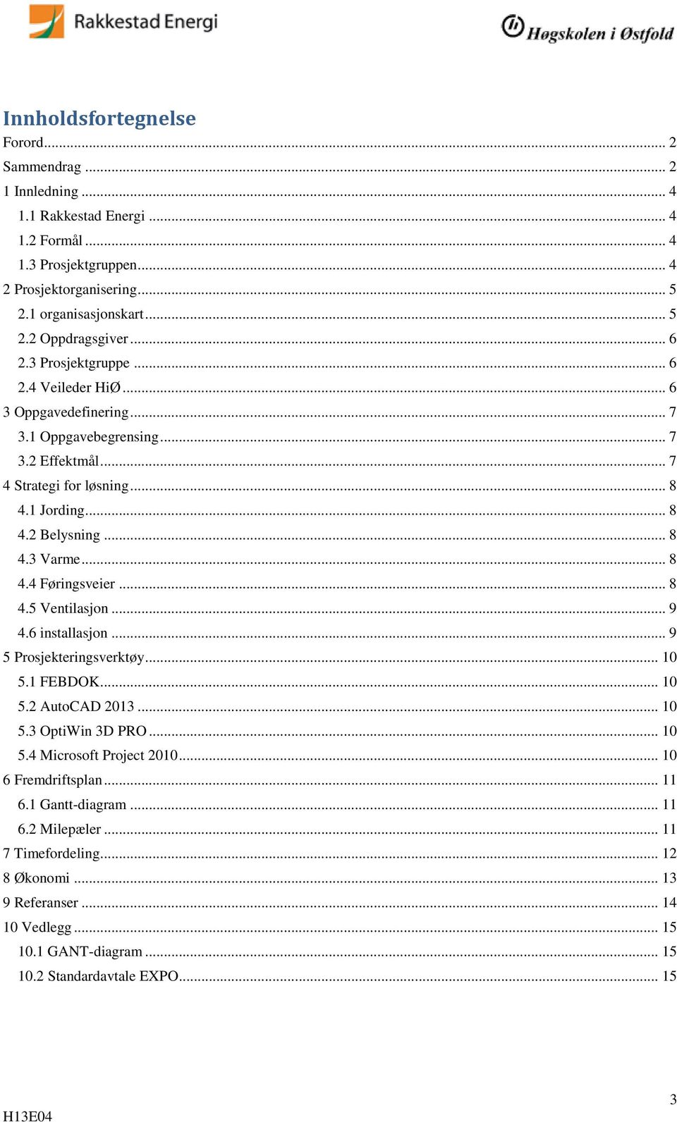 .. 8 4.4 Føringsveier... 8 4.5 Ventilasjon... 9 4.6 installasjon... 9 5 Prosjekteringsverktøy... 10 5.1 FEBDOK... 10 5.2 AutoCAD 2013... 10 5.3 OptiWin 3D PRO... 10 5.4 Microsoft Project 2010.