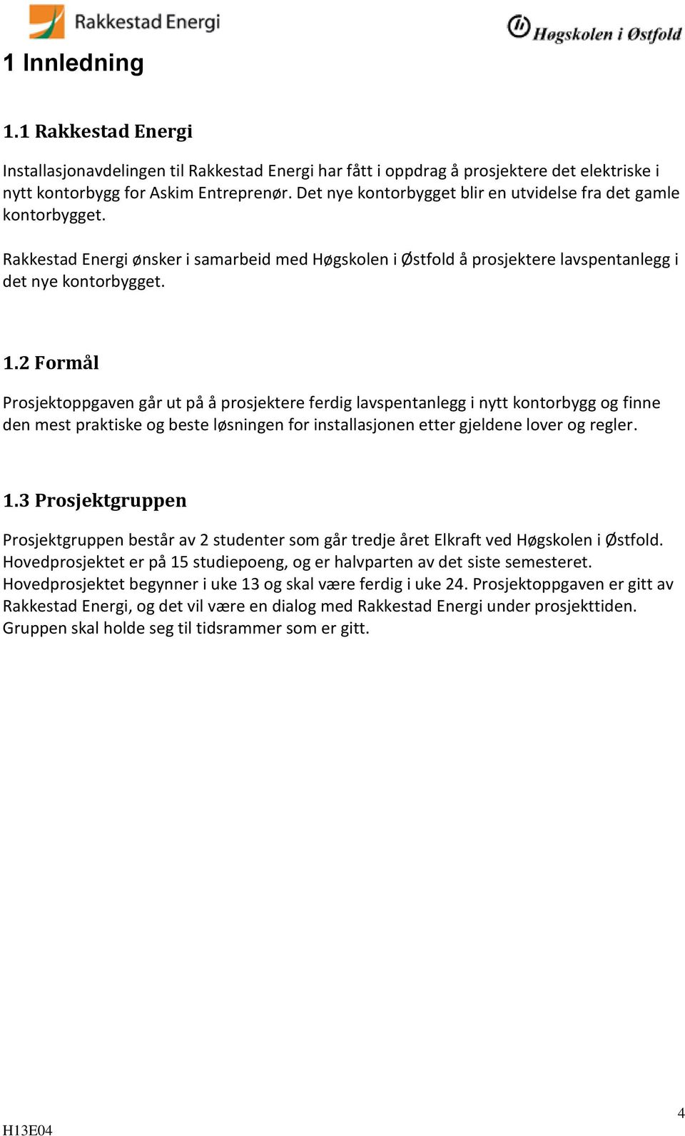 2 Formål Prosjektoppgaven går ut på å prosjektere ferdig lavspentanlegg i nytt kontorbygg og finne den mest praktiske og beste løsningen for installasjonen etter gjeldene lover og regler. 1.