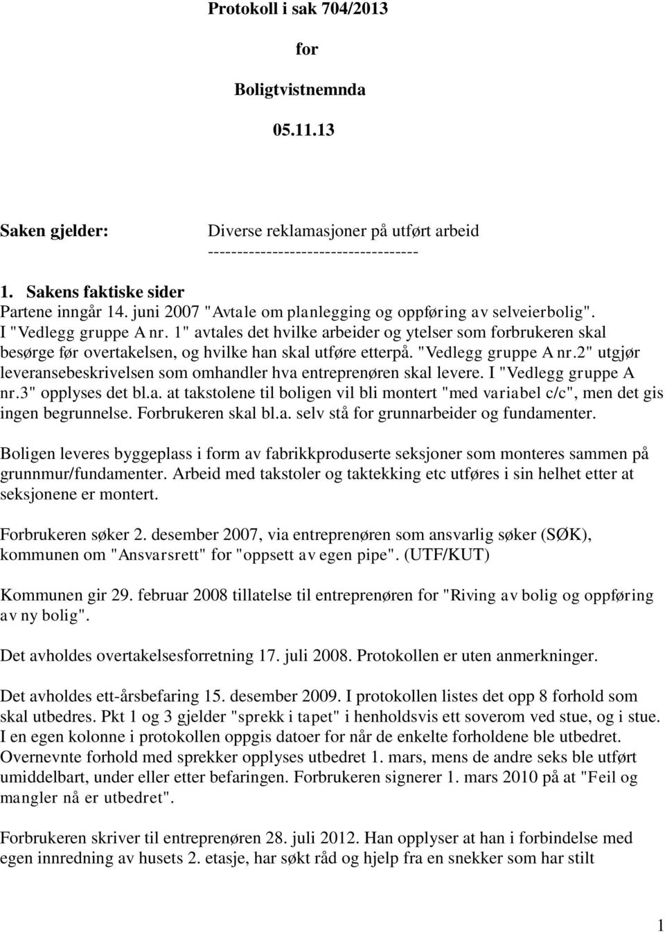 1" avtales det hvilke arbeider og ytelser som forbrukeren skal besørge før overtakelsen, og hvilke han skal utføre etterpå. "Vedlegg gruppe A nr.