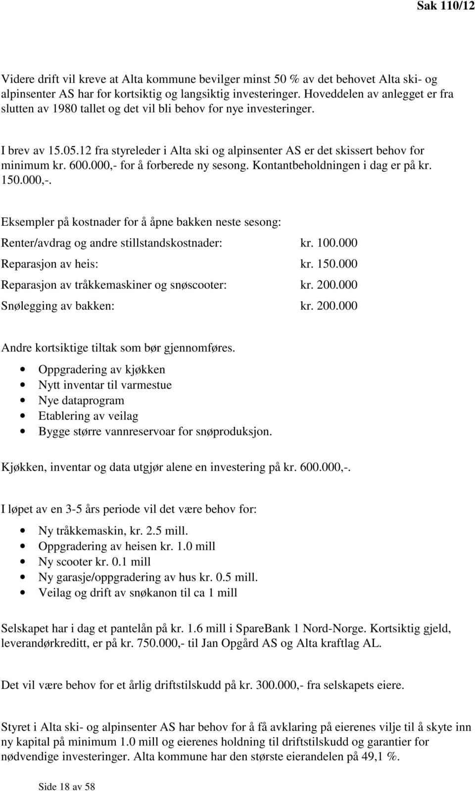 600.000,- for å forberede ny sesong. Kontantbeholdningen i dag er på kr. 150.000,-. Eksempler på kostnader for å åpne bakken neste sesong: Renter/avdrag og andre stillstandskostnader: kr. 100.