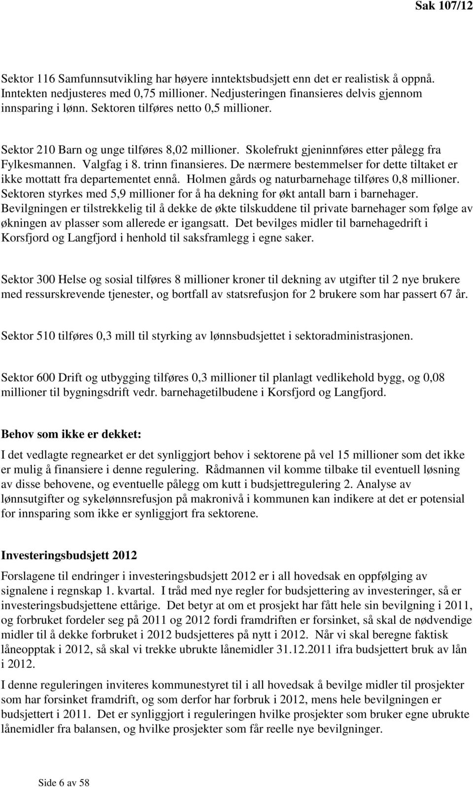 Skolefrukt gjeninnføres etter pålegg fra Fylkesmannen. Valgfag i 8. trinn finansieres. De nærmere bestemmelser for dette tiltaket er ikke mottatt fra departementet ennå.