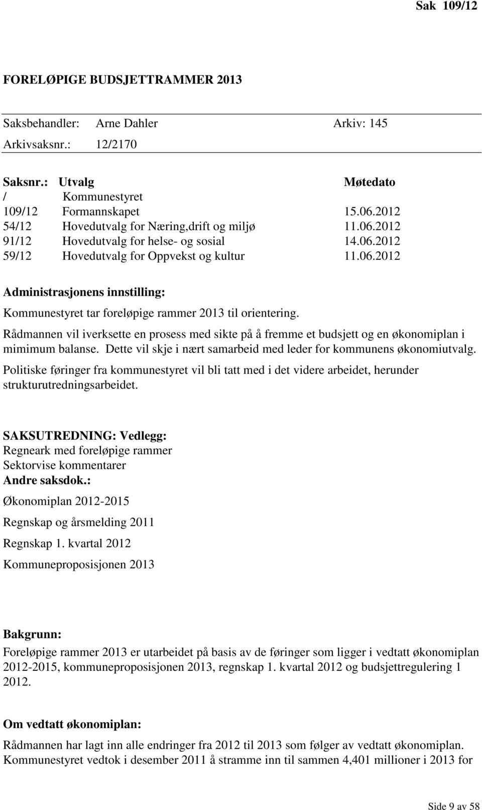 Rådmannen vil iverksette en prosess med sikte på å fremme et budsjett og en økonomiplan i mimimum balanse. Dette vil skje i nært samarbeid med leder for kommunens økonomiutvalg.