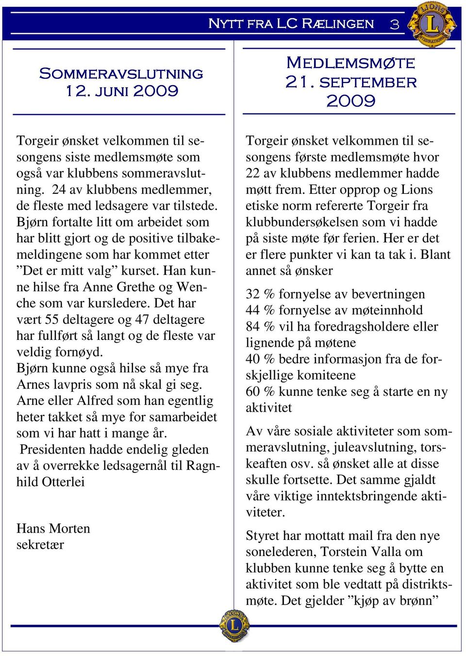 Det har vært 55 deltagere og 47 deltagere har fullført så langt og de fleste var veldig fornøyd. Bjørn kunne også hilse så mye fra Arnes lavpris som nå skal gi seg.