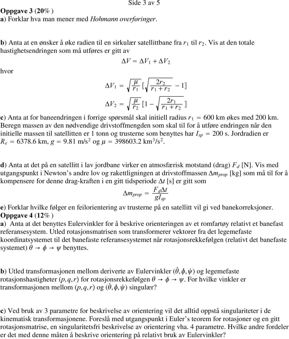 Beregn massen av den nødvendige drivstoffmengden som skal til for å utføre endringen når den initielle massen til satellitten er 1 tonn og trusterne som benyttes har VS 200 s. Jordradien er H 6378.