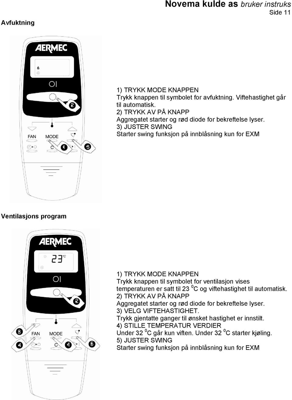 3) JUSTER SWING Starter swing funksjon på innblåsning kun for EXM Ventilasjons program 1) TRYKK MODE KNAPPEN Trykk knappen til symbolet for ventilasjon vises temperaturen er satt til 23 0 C