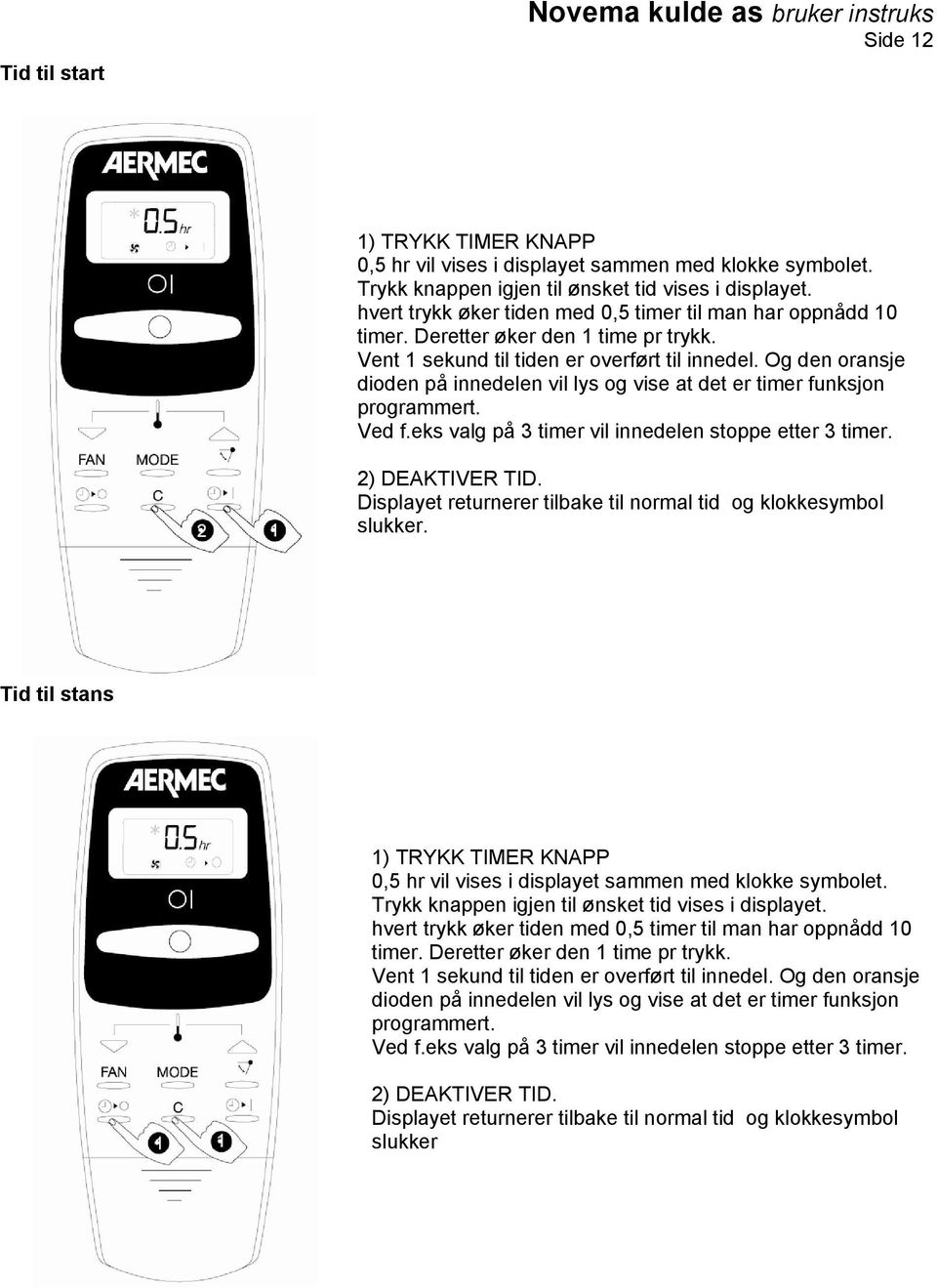 Og den oransje dioden på innedelen vil lys og vise at det er timer funksjon programmert. Ved f.eks valg på 3 timer vil innedelen stoppe etter 3 timer. 2) DEAKTIVER TID.