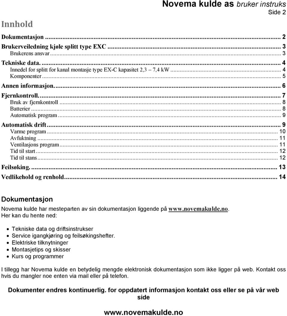 .. 9 Automatisk drift... 9 Varme program... 10 Avfuktning... 11 Ventilasjons program... 11 Tid til start... 12 Tid til stans... 12 Feilsøking.... 13 Vedlikehold og renhold.