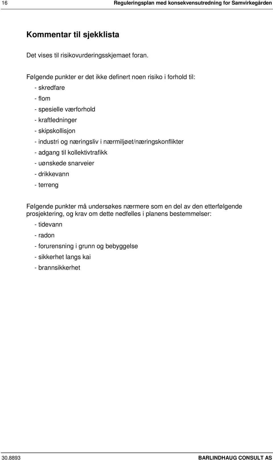 i nærmiljøet/næringskonflikter - adgang til kollektivtrafikk - uønskede snarveier - drikkevann - terreng Følgende punkter må undersøkes nærmere som en del av den