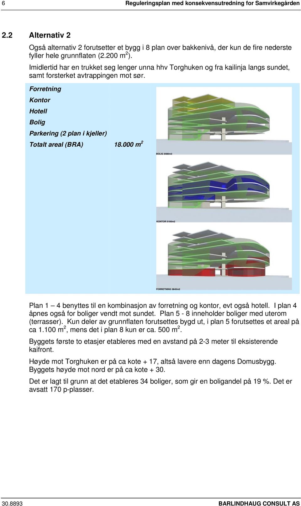 Forretning Kontor Hotell Bolig Parkering (2 plan i kjeller) Totalt areal (BRA) 18. m 2 Plan 1 4 benyttes til en kombinasjon av forretning og kontor, evt også hotell.