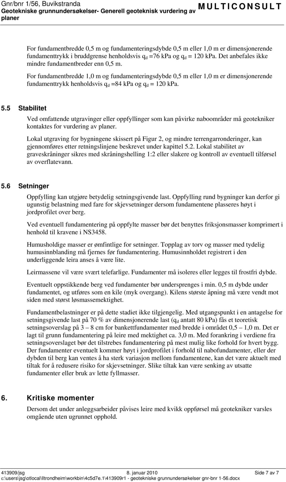 For fundamentbredde 1,0 m og fundamenteringsdybde 0,5 m eller 1,0 m er dimensjonerende fundamenttrykk henholdsvis q d =84 kpa og q d = 120 kpa. 5.