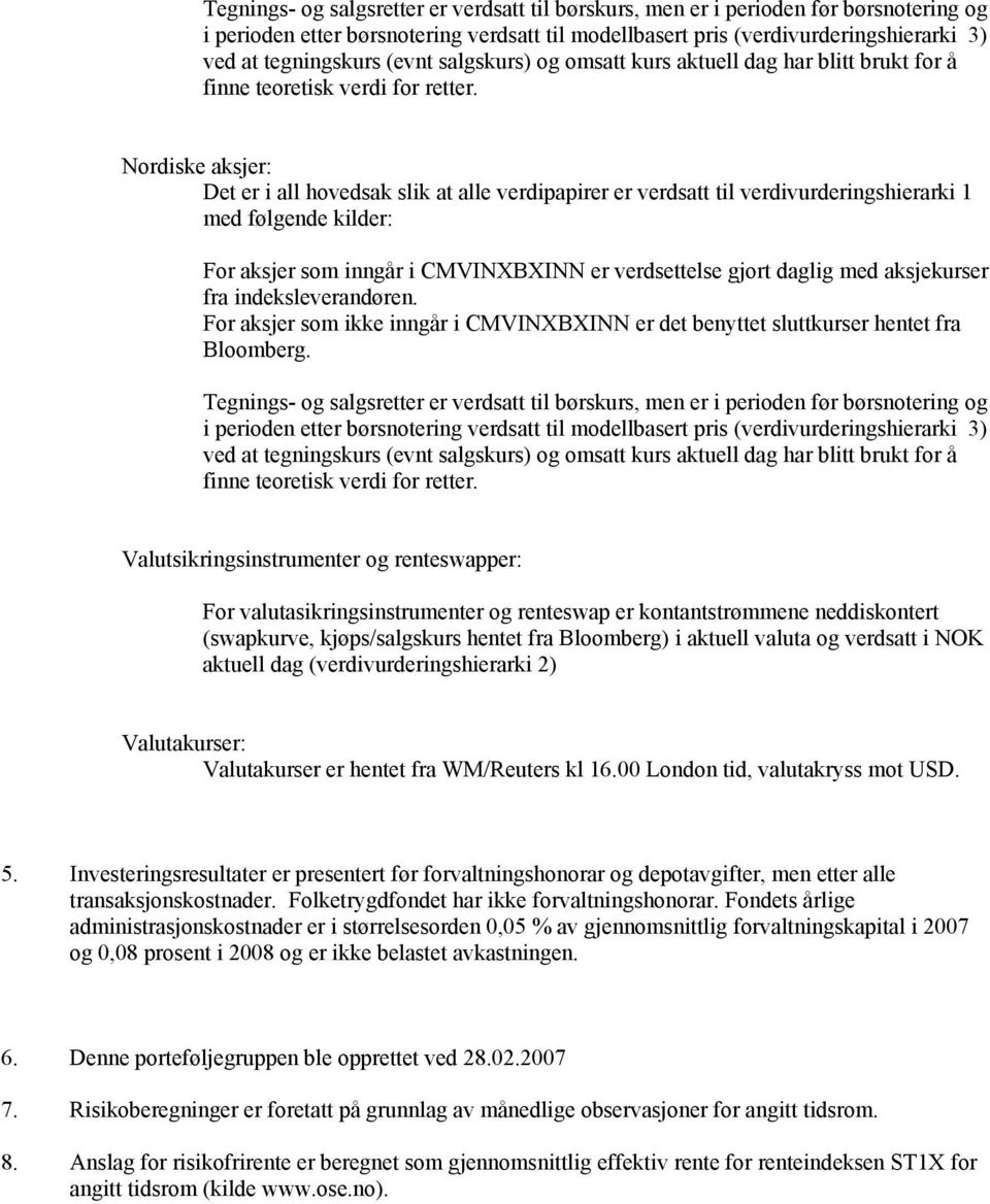 Nordiske aksjer: Det er i all hovedsak slik at alle verdipapirer er verdsatt til verdivurderingshierarki 1 med følgende kilder: For aksjer som inngår i CMVINXBXINN er verdsettelse gjort daglig med