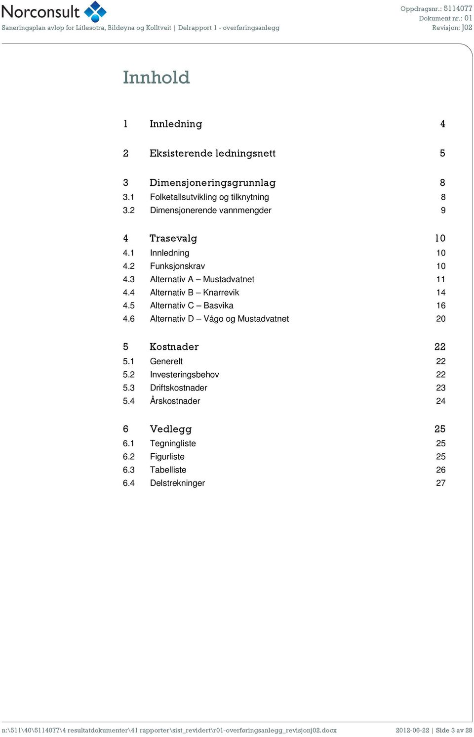 5 Alternativ C Basvika 16 4.6 Alternativ D Vågo og Mustadvatnet 20 5 Kostnader 22 5.1 Generelt 22 5.2 Investeringsbehov 22 5.3 Driftskostnader 23 5.