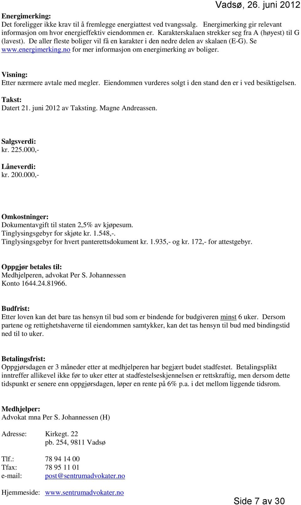 no for mer informasjon om energimerking av boliger. Visning: Etter nærmere avtale med megler. Eiendommen vurderes solgt i den stand den er i ved besiktigelsen. Takst: Datert 21. juni 2012 av Taksting.