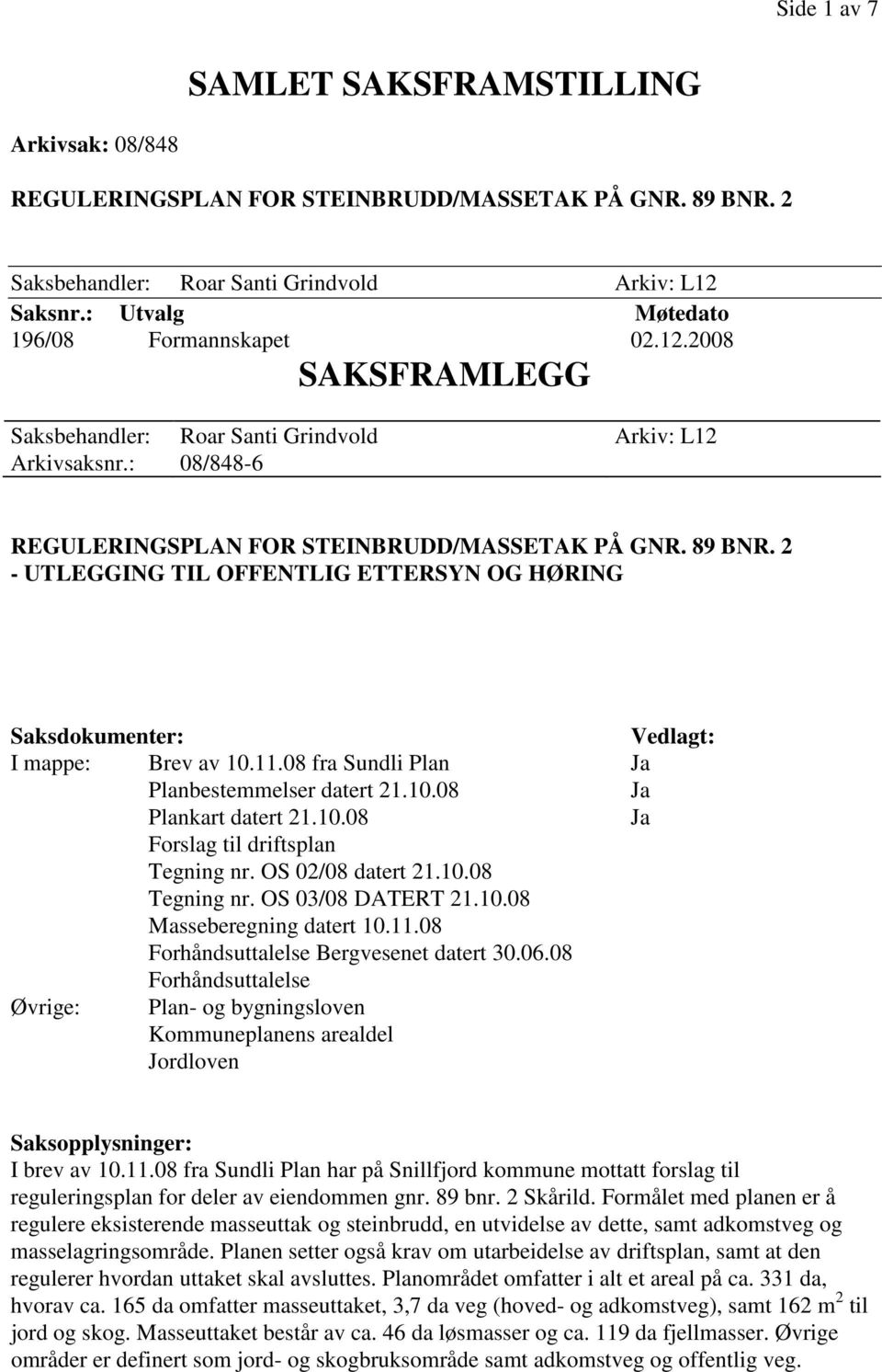 2 - UTLEGGING TIL OFFENTLIG ETTERSYN OG HØRING Saksdokumenter: Vedlagt: I mappe: Brev av 10.11.08 fra Sundli Plan Ja Planbestemmelser datert 21.10.08 Ja Plankart datert 21.10.08 Ja Forslag til driftsplan Tegning nr.