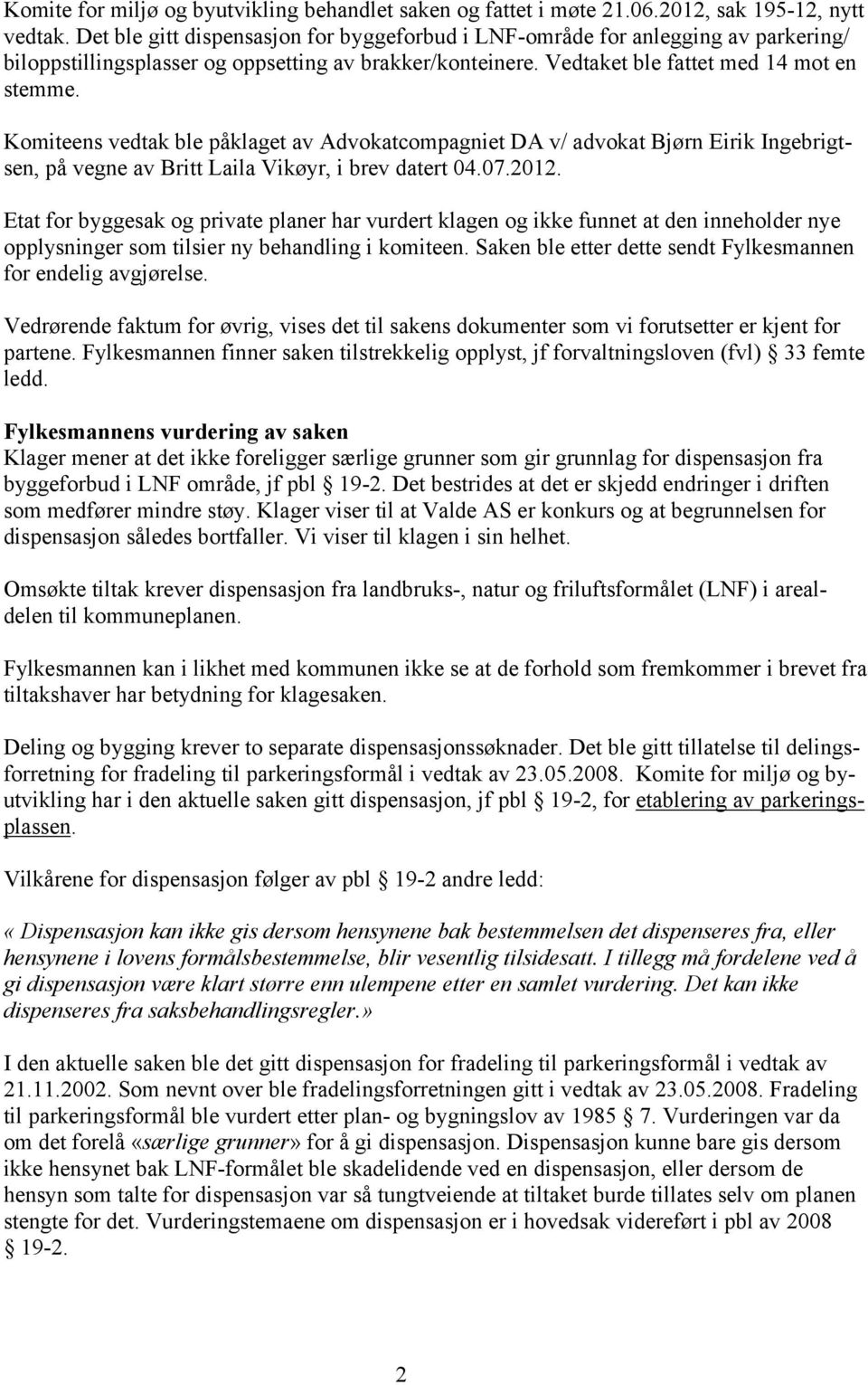 Komiteens vedtak ble påklaget av Advokatcompagniet DA v/ advokat Bjørn Eirik Ingebrigtsen, på vegne av Britt Laila Vikøyr, i brev datert 04.07.2012.