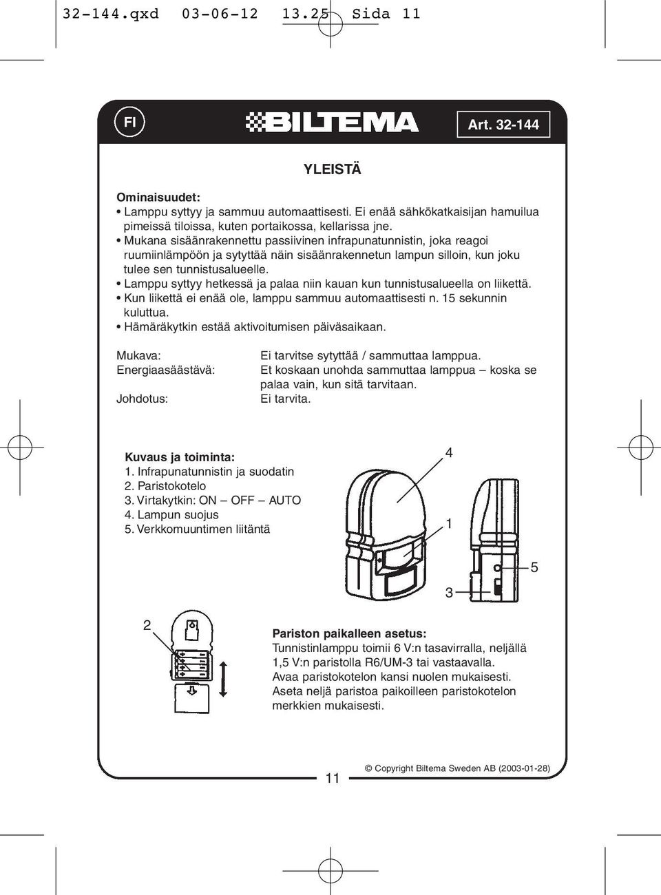 Lamppu syttyy hetkessä ja palaa niin kauan kun tunnistusalueella on liikettä. Kun liikettä ei enää ole, lamppu sammuu automaattisesti n. 15 sekunnin kuluttua.