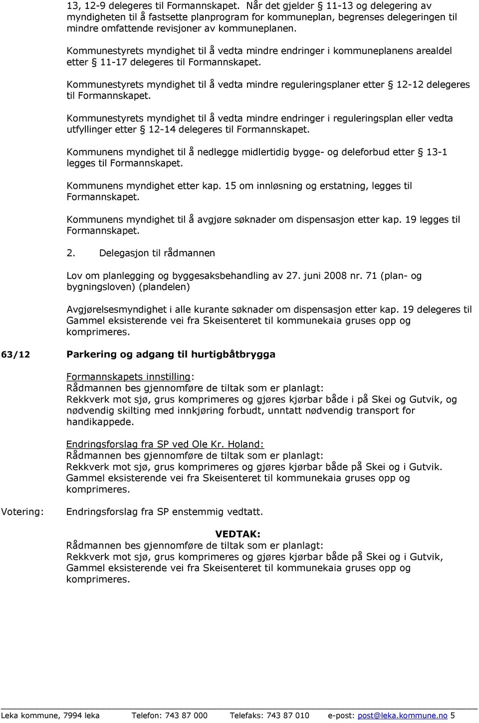 Kommunestyrets myndighet til å vedta mindre endringer i kommuneplanens arealdel etter 11-17 delegeres til Formannskapet.