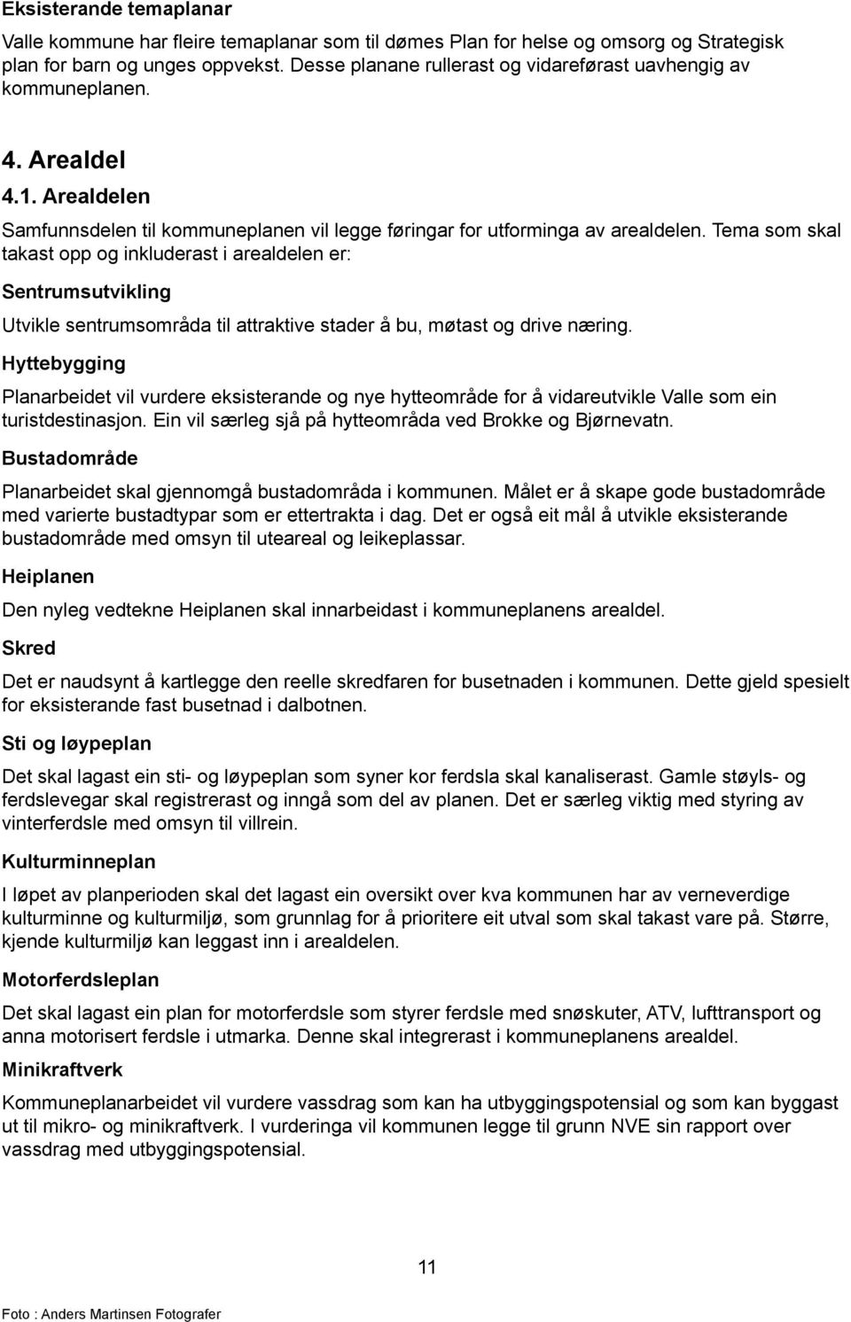 Tema som skal takast opp og inkluderast i arealdelen er: Sentrumsutvikling Utvikle sentrumsområda til attraktive stader å bu, møtast og drive næring.