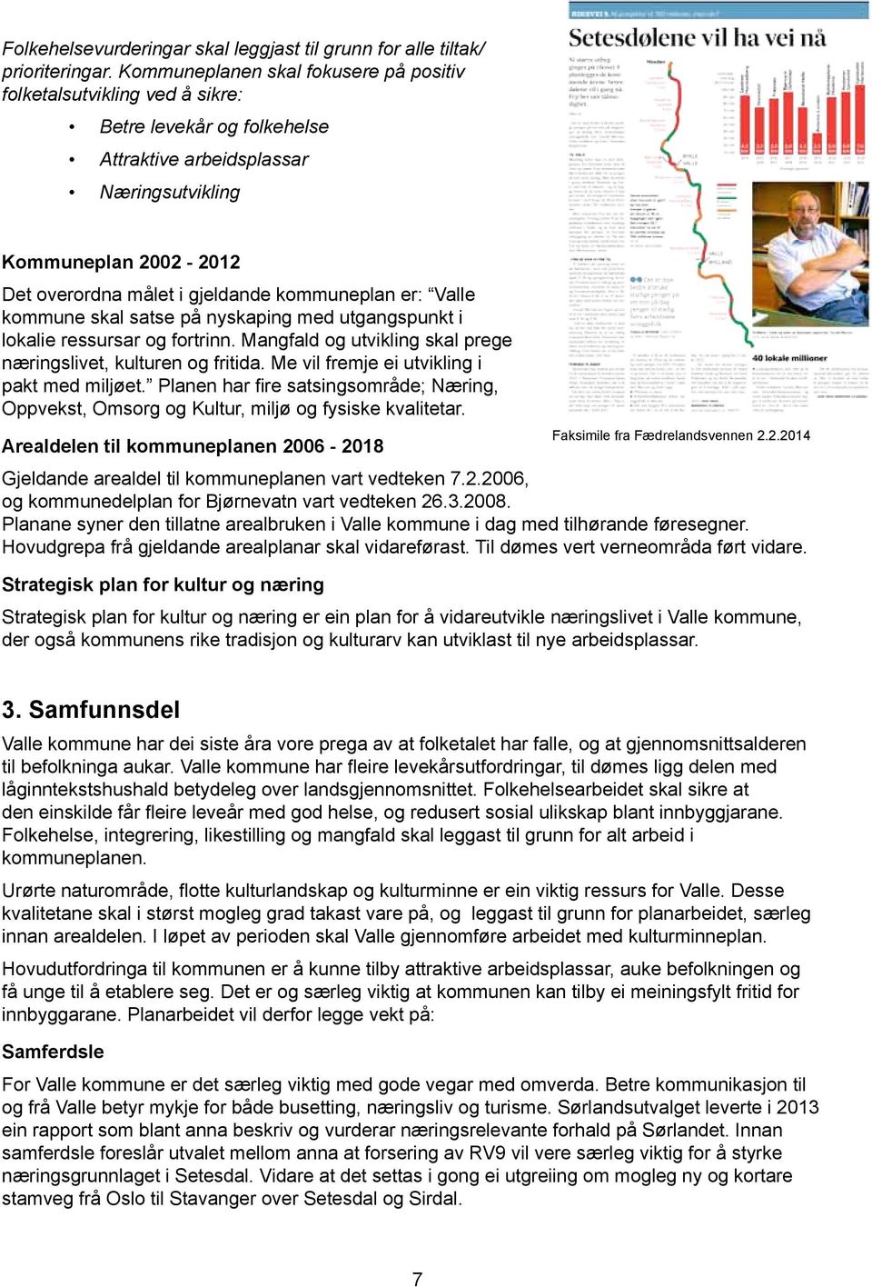 kommuneplan er: Valle kommune skal satse på nyskaping med utgangspunkt i lokalie ressursar og fortrinn. Mangfald og utvikling skal prege næringslivet, kulturen og fritida.