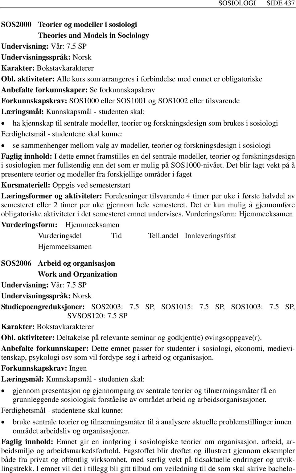 kjennskap til sentrale modeller, teorier og forskningsdesign som brukes i sosiologi Ferdighetsmål - studentene skal kunne: se sammenhenger mellom valg av modeller, teorier og forskningsdesign i