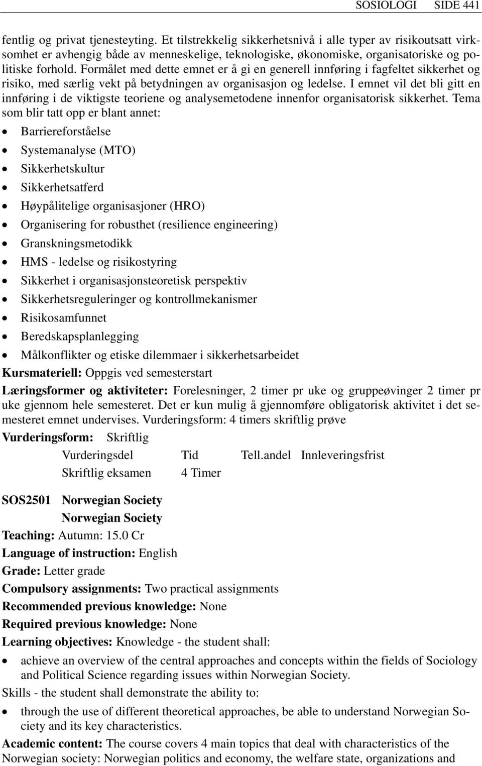 Formålet med dette emnet er å gi en generell innføring i fagfeltet sikkerhet og risiko, med særlig vekt på betydningen av organisasjon og ledelse.