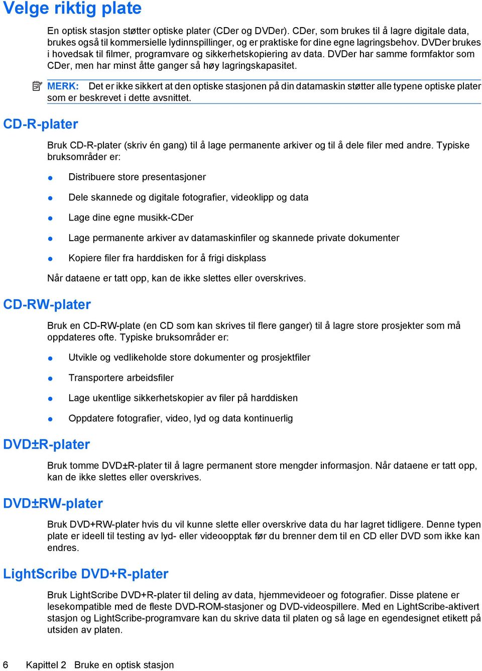 DVDer brukes i hovedsak til filmer, programvare og sikkerhetskopiering av data. DVDer har samme formfaktor som CDer, men har minst åtte ganger så høy lagringskapasitet.