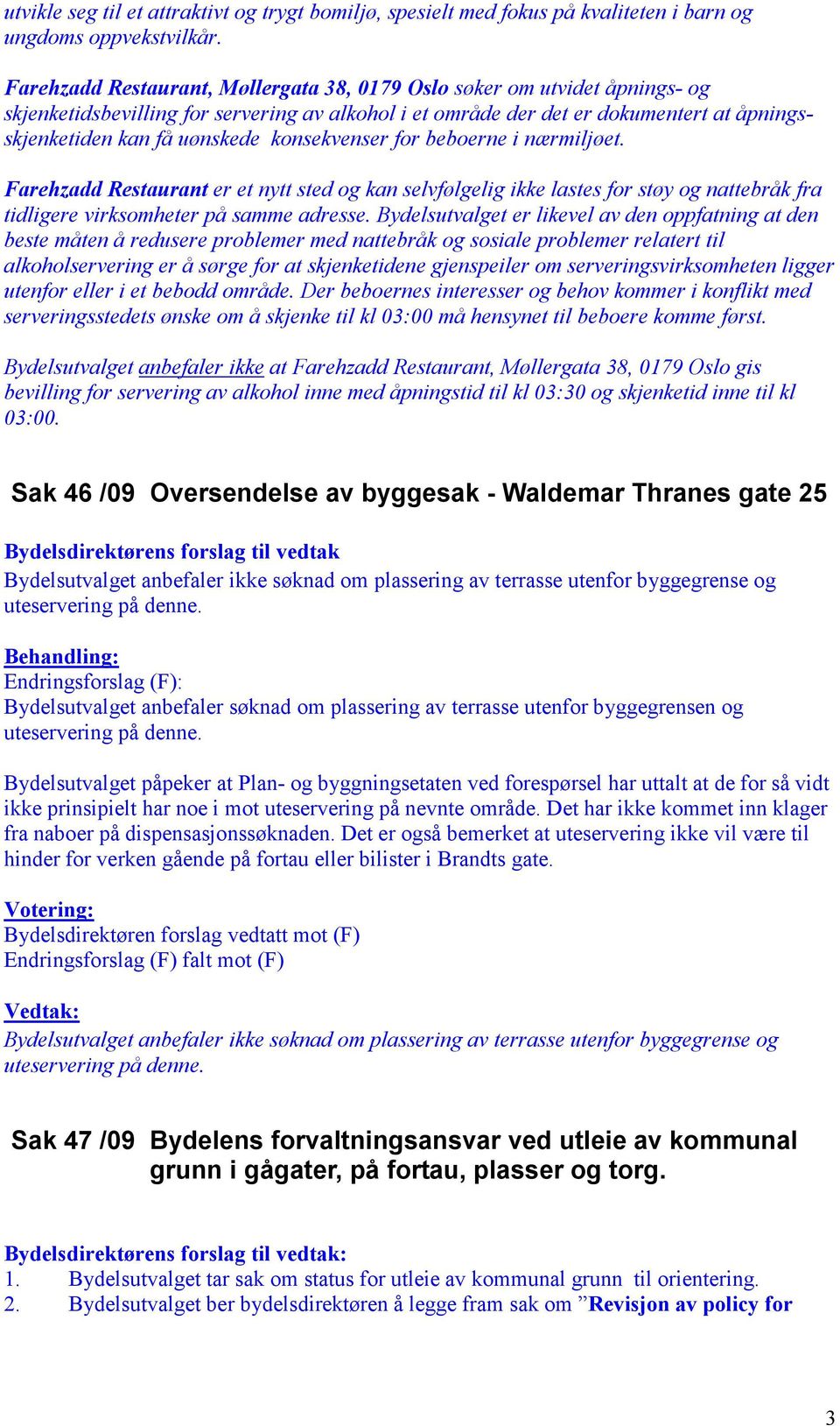 konsekvenser for beboerne i nærmiljøet. Farehzadd Restaurant er et nytt sted og kan selvfølgelig ikke lastes for støy og nattebråk fra tidligere virksomheter på samme adresse.