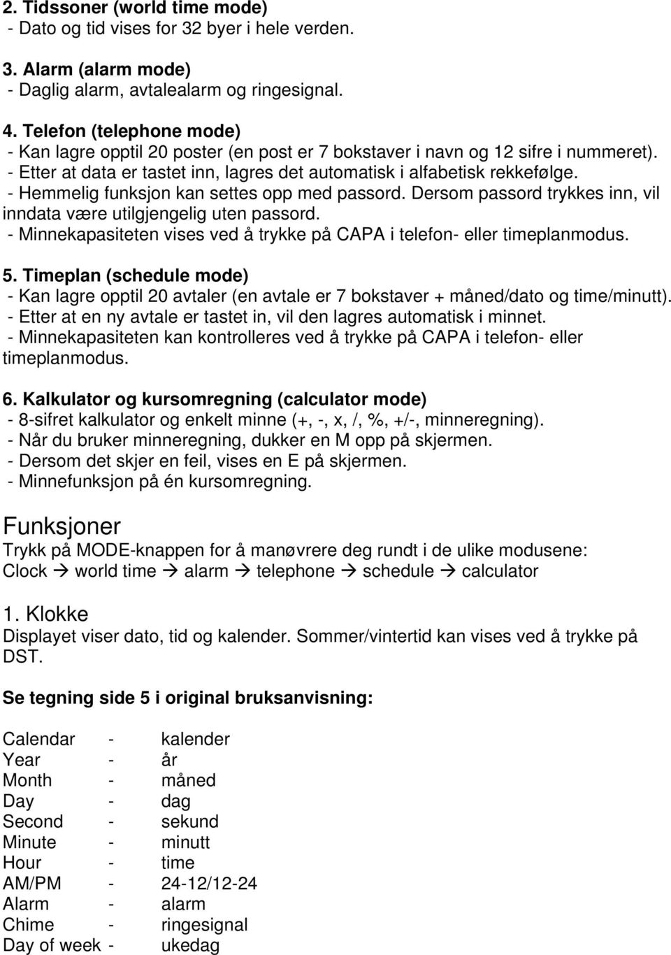 - Hemmelig funksjon kan settes opp med passord. Dersom passord trykkes inn, vil inndata være utilgjengelig uten passord. - Minnekapasiteten vises ved å trykke på CAPA i telefon- eller timeplanmodus.