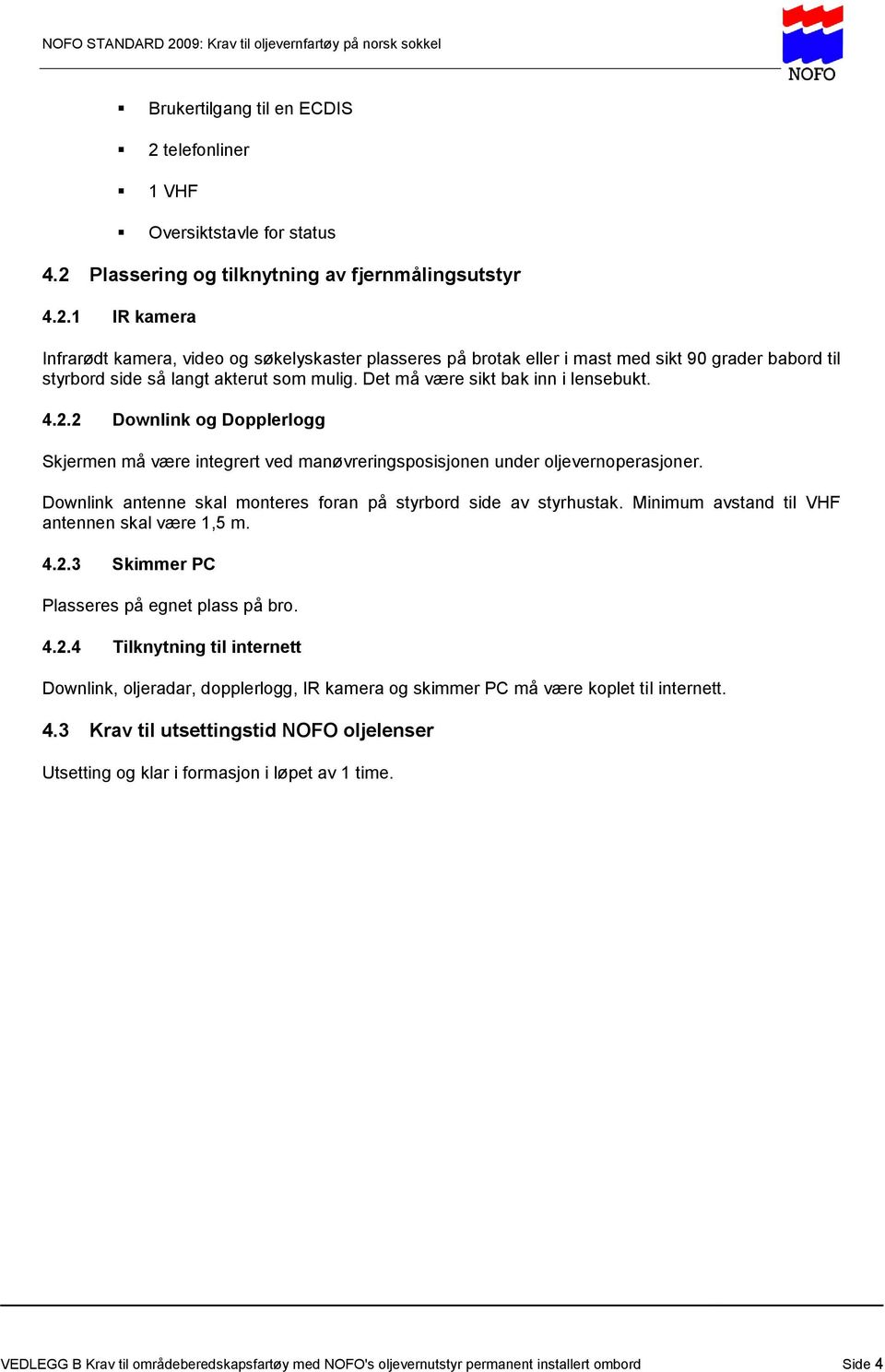 Downlink antenne skal monteres foran på styrbord side av styrhustak. Minimum avstand til VHF antennen skal være 1,5 m. 4.2.