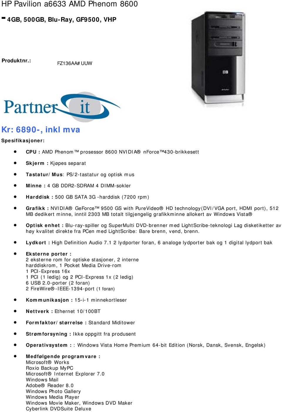 technology(dvi/vga port, HDMI port), 512 MB dedikert minne, inntil 2303 MB totalt tilgjengelig grafikkminne allokert av Windows Vista Optisk enhet : Blu-ray-spiller og SuperMulti DVD-brenner med