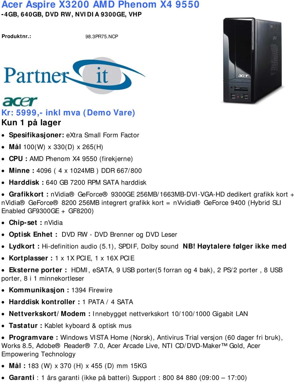 Harddisk : 640 GB 7200 RPM SATA harddisk Grafikkort : nvidia GeForce 9300GE 256MB/1663MB-DVI-VGA-HD dedikert grafikk kort + nvidia GeForce 8200 256MB integrert grafikk kort = nvvidia GeForce 9400