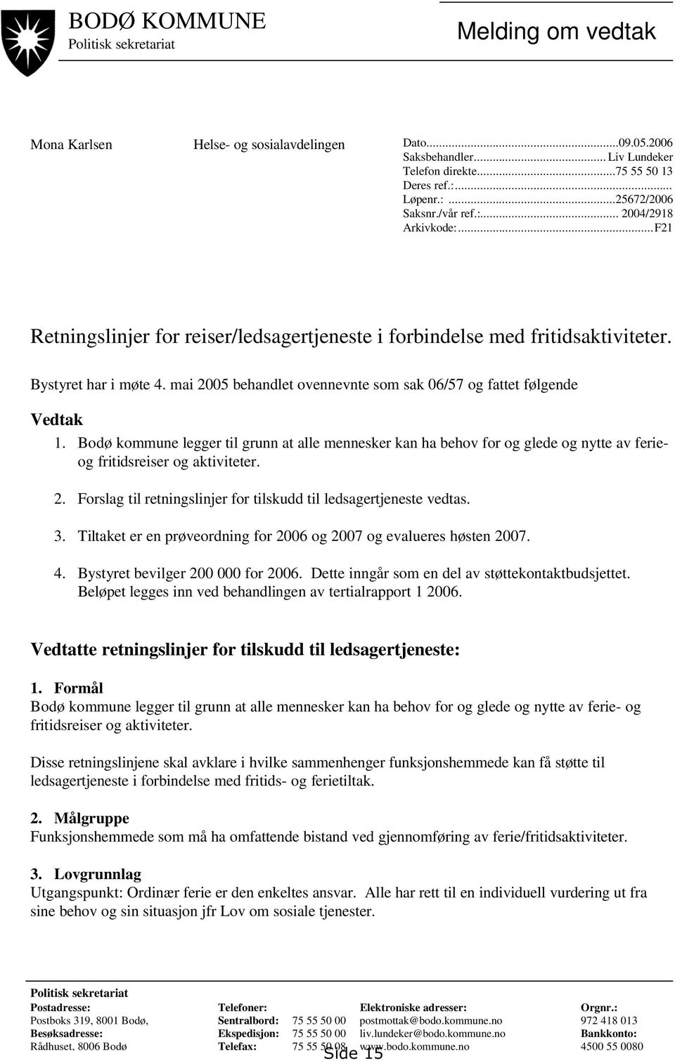 mai 2005 behandlet ovennevnte som sak 06/57 og fattet følgende Vedtak 1. Bodø kommune legger til grunn at alle mennesker kan ha behov for og glede og nytte av ferieog fritidsreiser og aktiviteter. 2. Forslag til retningslinjer for tilskudd til ledsagertjeneste vedtas.