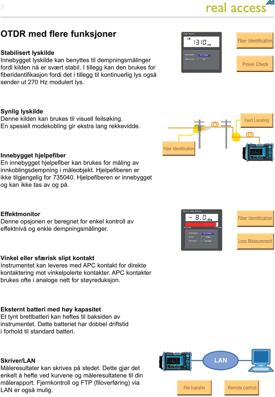 Fiber Identification Power Check Synlig lyskilde Denne kilden kan brukes til visuell feilsøking. En spesiell modekobling gir ekstra lang rekkevidde.