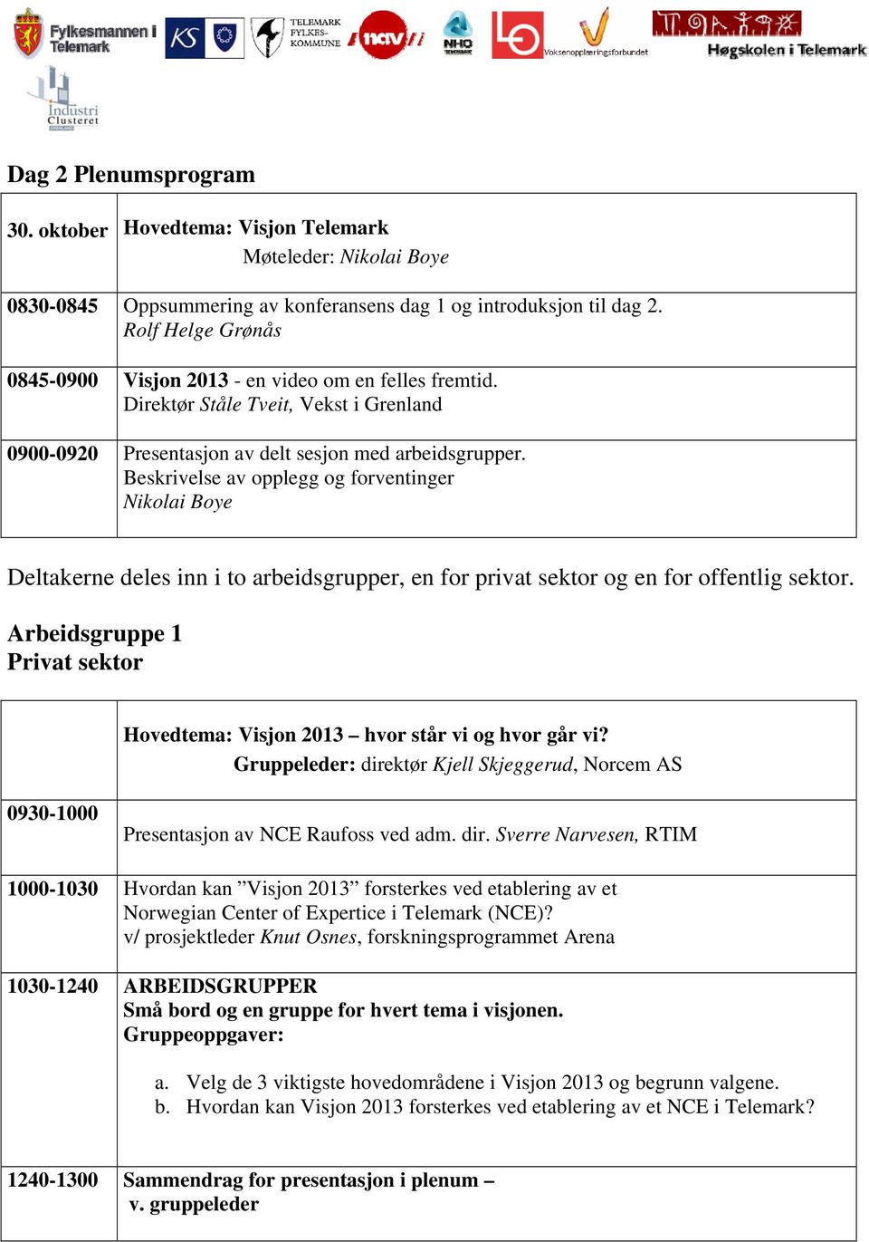 Beskrivelse av opplegg og forventinger Nikolai Boye Deltakerne deles inn i to arbeidsgrupper, en for privat sektor og en for offentlig sektor.