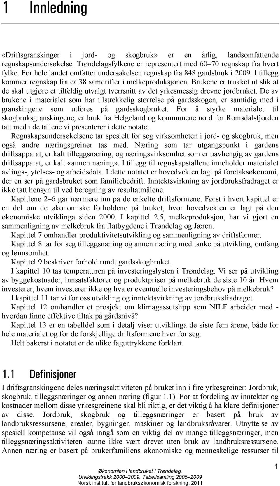 Brukene er trukket ut slik at de skal utgjøre et tilfeldig utvalgt tverrsnitt av det yrkesmessig drevne jordbruket.