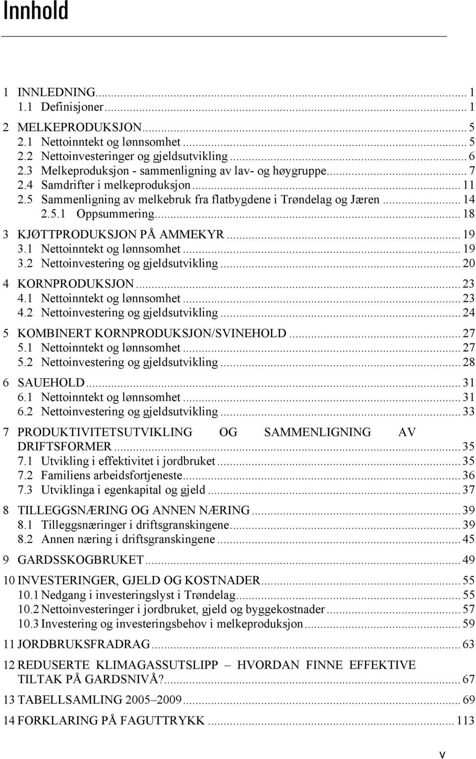 .. 18 3 KJØTTPRODUKSJON PÅ AMMEKYR... 19 3.1 Nettoinntekt og lønnsomhet... 19 3.2 Nettoinvestering og gjeldsutvikling... 20 4 KORNPRODUKSJON... 23 4.1 Nettoinntekt og lønnsomhet... 23 4.2 Nettoinvestering og gjeldsutvikling... 24 5 KOMBINERT KORNPRODUKSJON/SVINEHOLD.