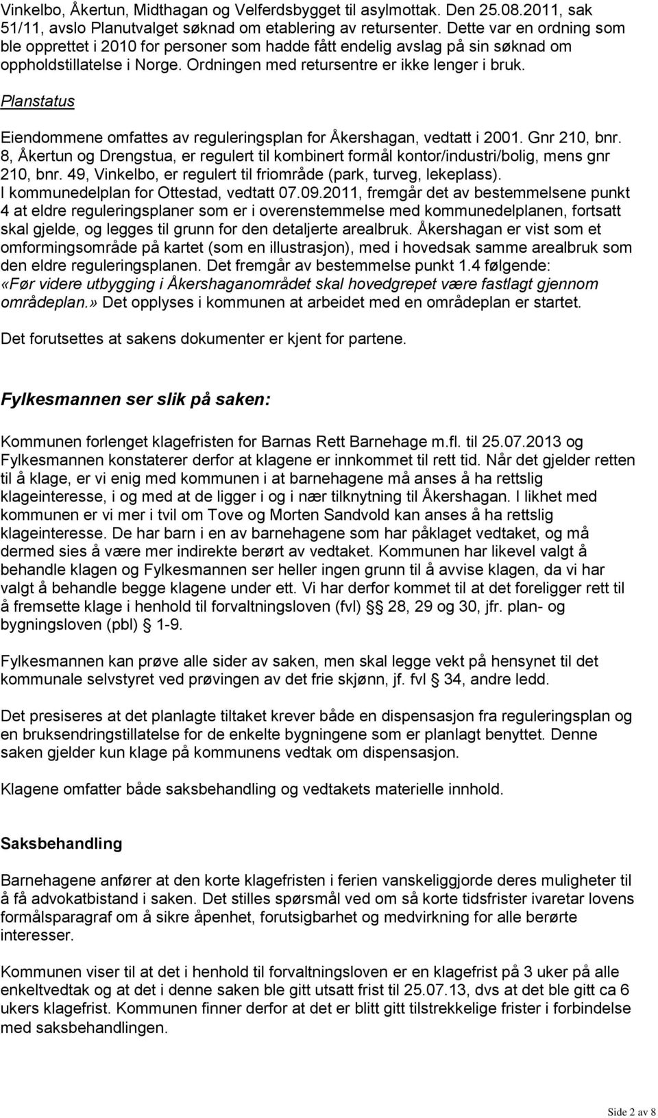 Planstatus Eiendommene omfattes av reguleringsplan for Åkershagan, vedtatt i 2001. Gnr 210, bnr. 8, Åkertun og Drengstua, er regulert til kombinert formål kontor/industri/bolig, mens gnr 210, bnr.
