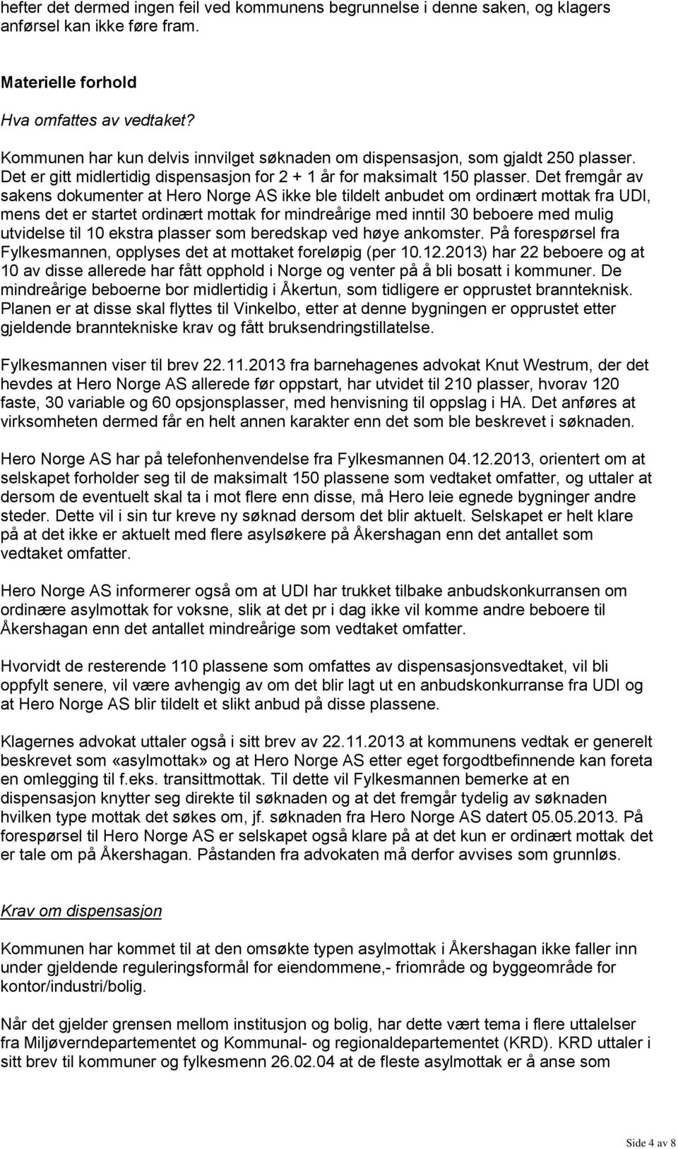Det fremgår av sakens dokumenter at Hero Norge AS ikke ble tildelt anbudet om ordinært mottak fra UDI, mens det er startet ordinært mottak for mindreårige med inntil 30 beboere med mulig utvidelse