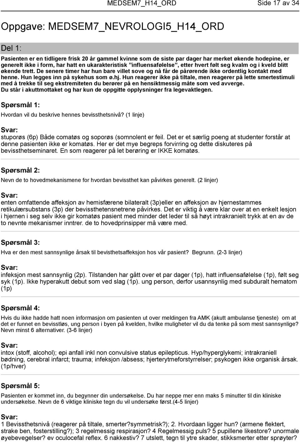 Hun legges inn på sykehus som ø.hj. Hun reagerer ikke på tiltale, men reagerer på lette smertestimuli med å trekke til seg ekstremiteten du berører på en hensiktmessig måte som ved avverge.