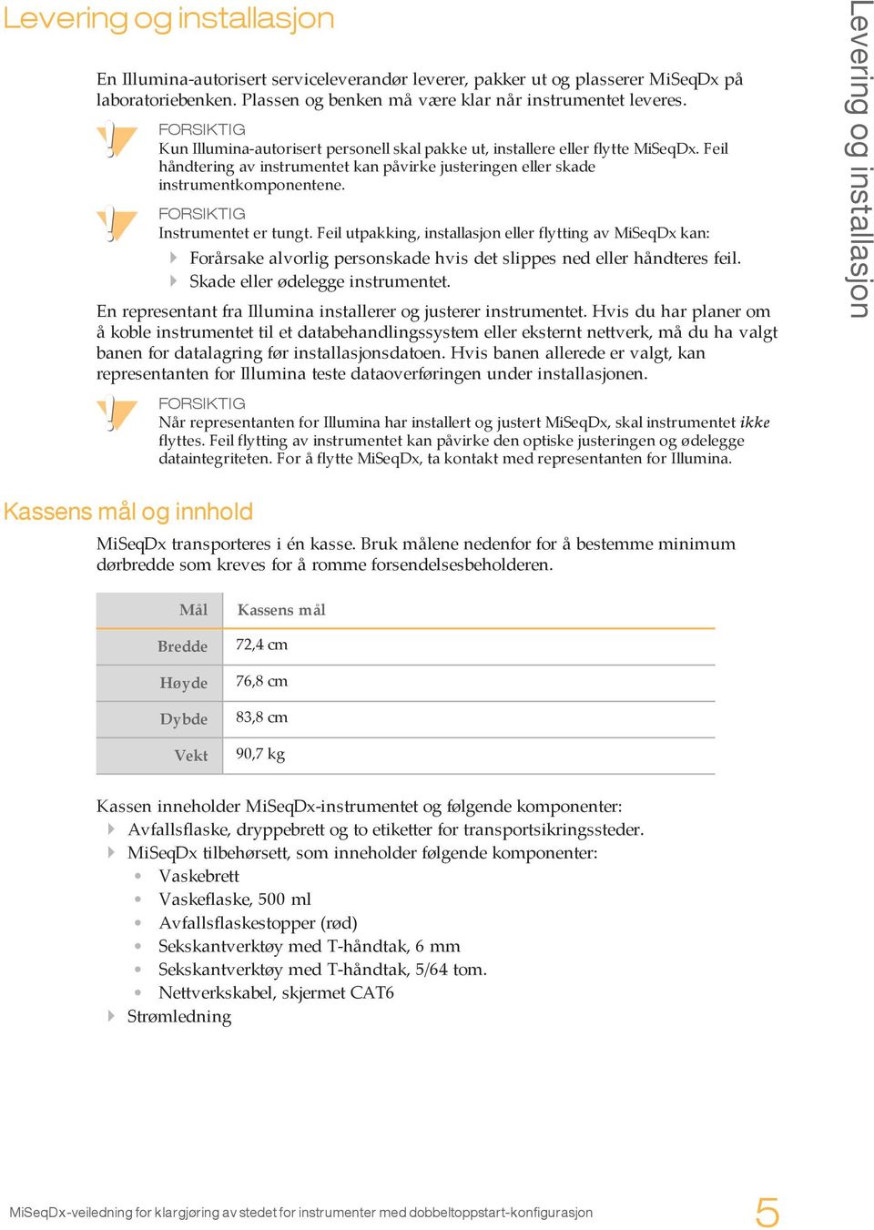 FORSIKTIG Instrumentet er tungt. Feil utpakking, installasjon eller flytting av MiSeqDx kan: } Forårsake alvorlig personskade hvis det slippes ned eller håndteres feil.