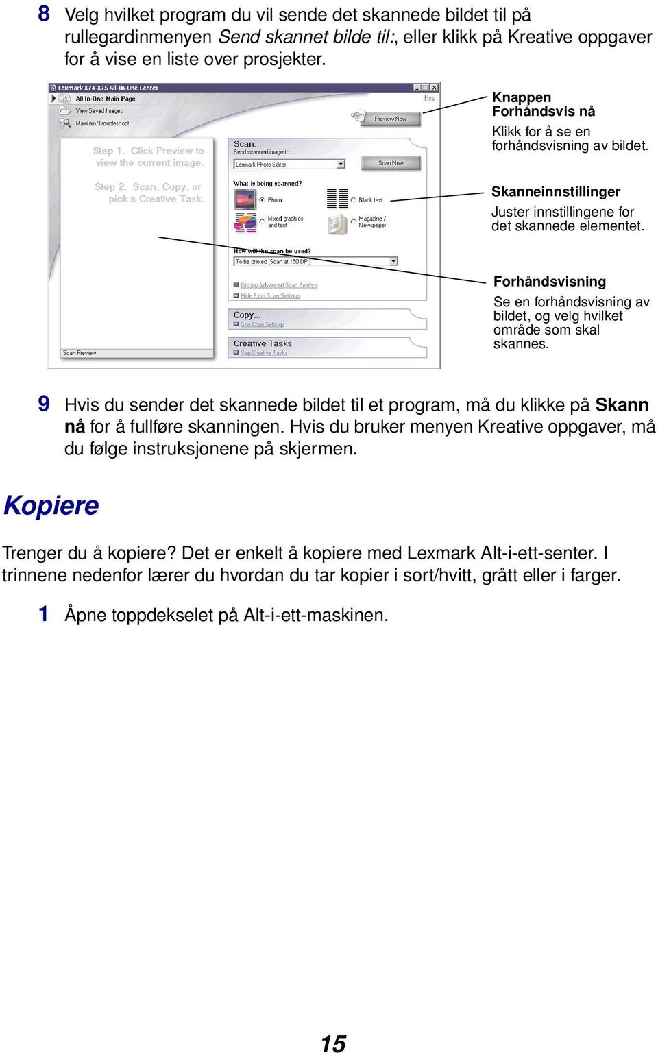 Forhåndsvisning Se en forhåndsvisning av bildet, og velg hvilket område som skal skannes. 9 Hvis du sender det skannede bildet til et program, må du klikke på Skann nå for å fullføre skanningen.