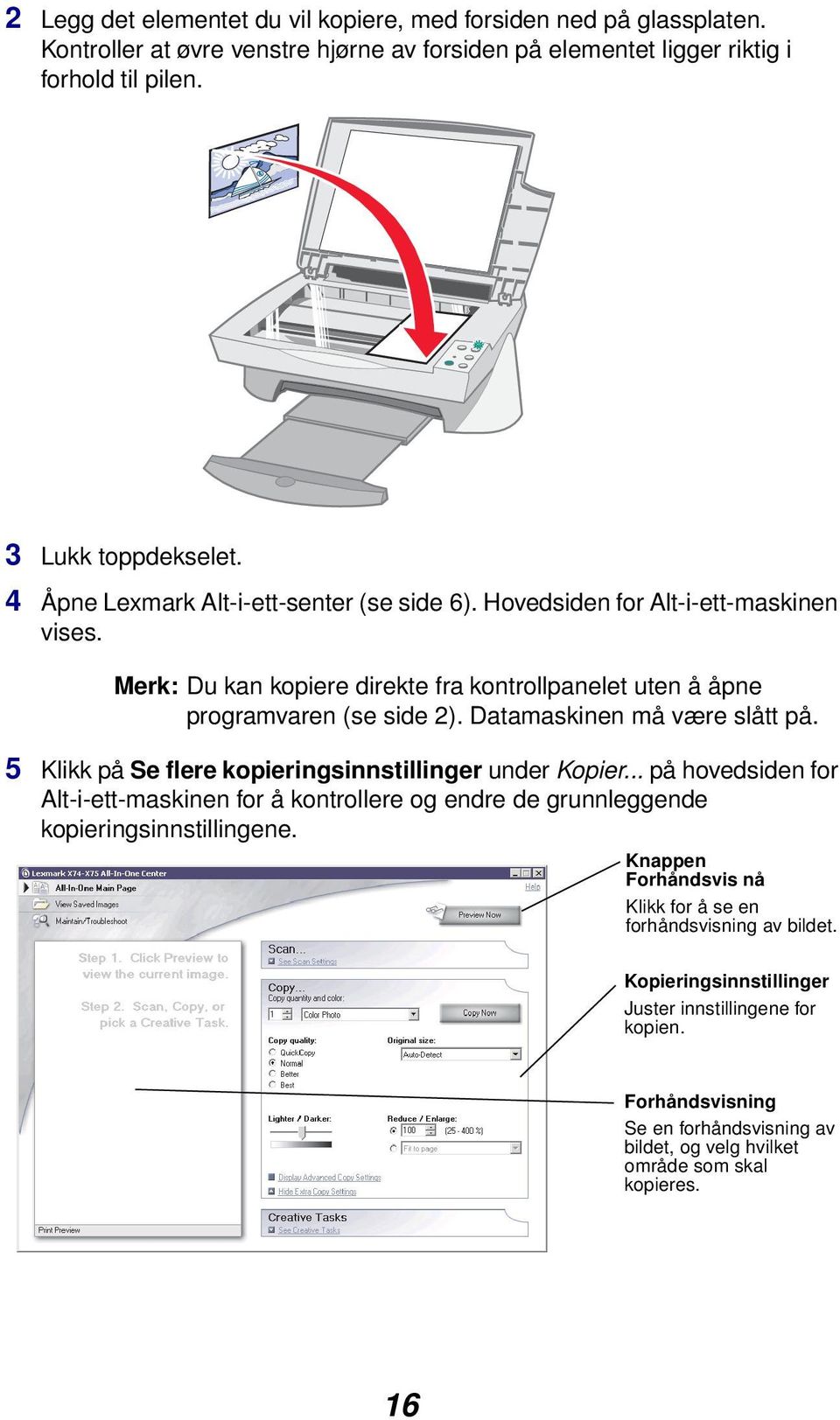 Datamaskinen må være slått på. 5 Klikk på Se flere kopieringsinnstillinger under Kopier.