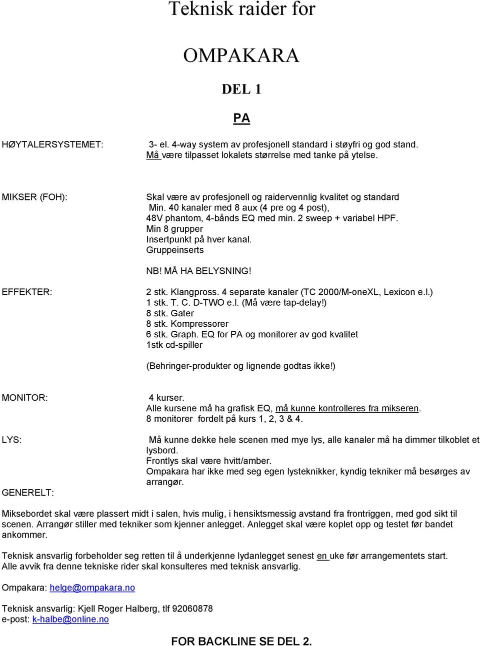 Min 8 grupper Insertpunkt på hver kanal. Gruppeinserts NB! MÅ HA BELYSNING! EFFEKTER: 2 stk. Klangpross. 4 separate kanaler (TC 2000/M-oneXL, Lexicon e.l.) 1 stk. T. C. D-TWO e.l. (Må være tap-delay!