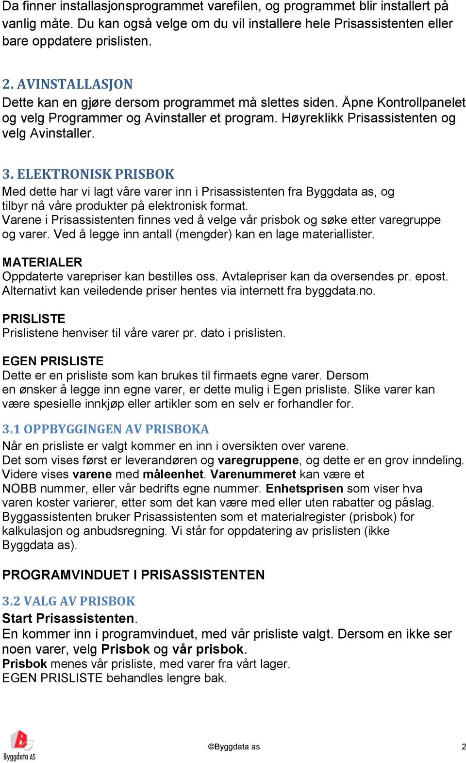 ELEKTRONISK PRISBOK Med dette har vi lagt våre varer inn i Prisassistenten fra Byggdata as, og tilbyr nå våre produkter på elektronisk format.