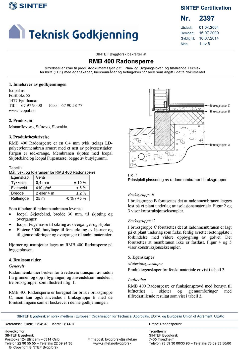 2014 Side: 1 av 5 tilfredsstiller krav til produktdokumentasjon gitt i Plan- og Bygningsloven og tilhørende Teknisk forskrift (TEK) med egenskaper, bruksområder og betingelser for bruk som angitt i