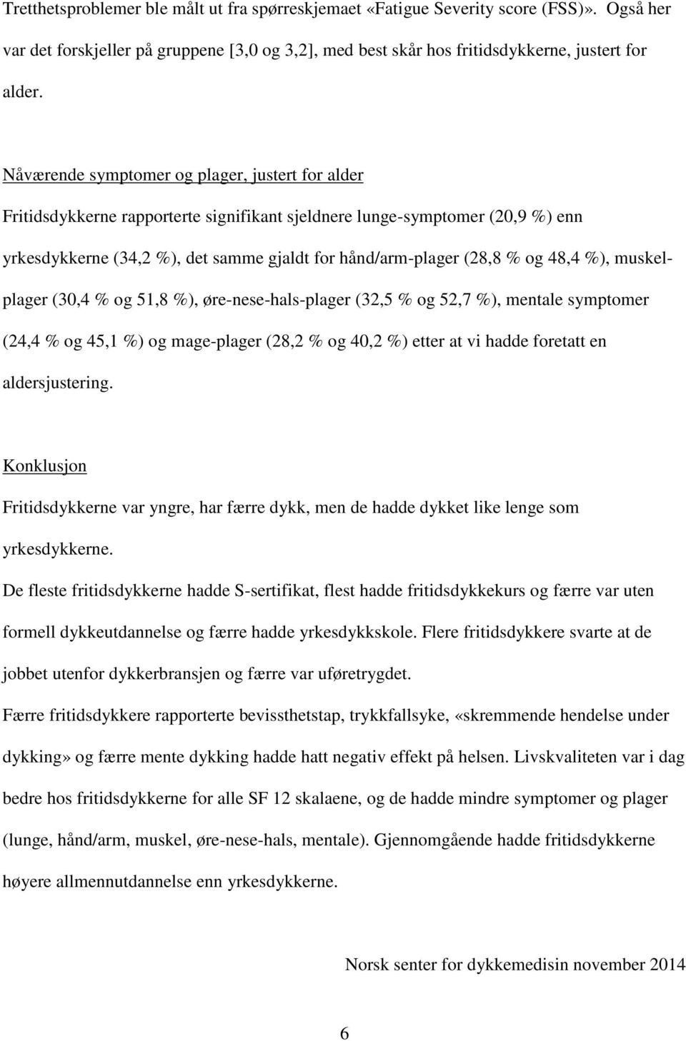 48,4 %), muskelplager (30,4 % og 51,8 %), øre-nese-hals-plager (32,5 % og 52,7 %), mentale symptomer (24,4 % og 45,1 %) og mage-plager (28,2 % og 40,2 %) etter at vi hadde foretatt en aldersjustering.