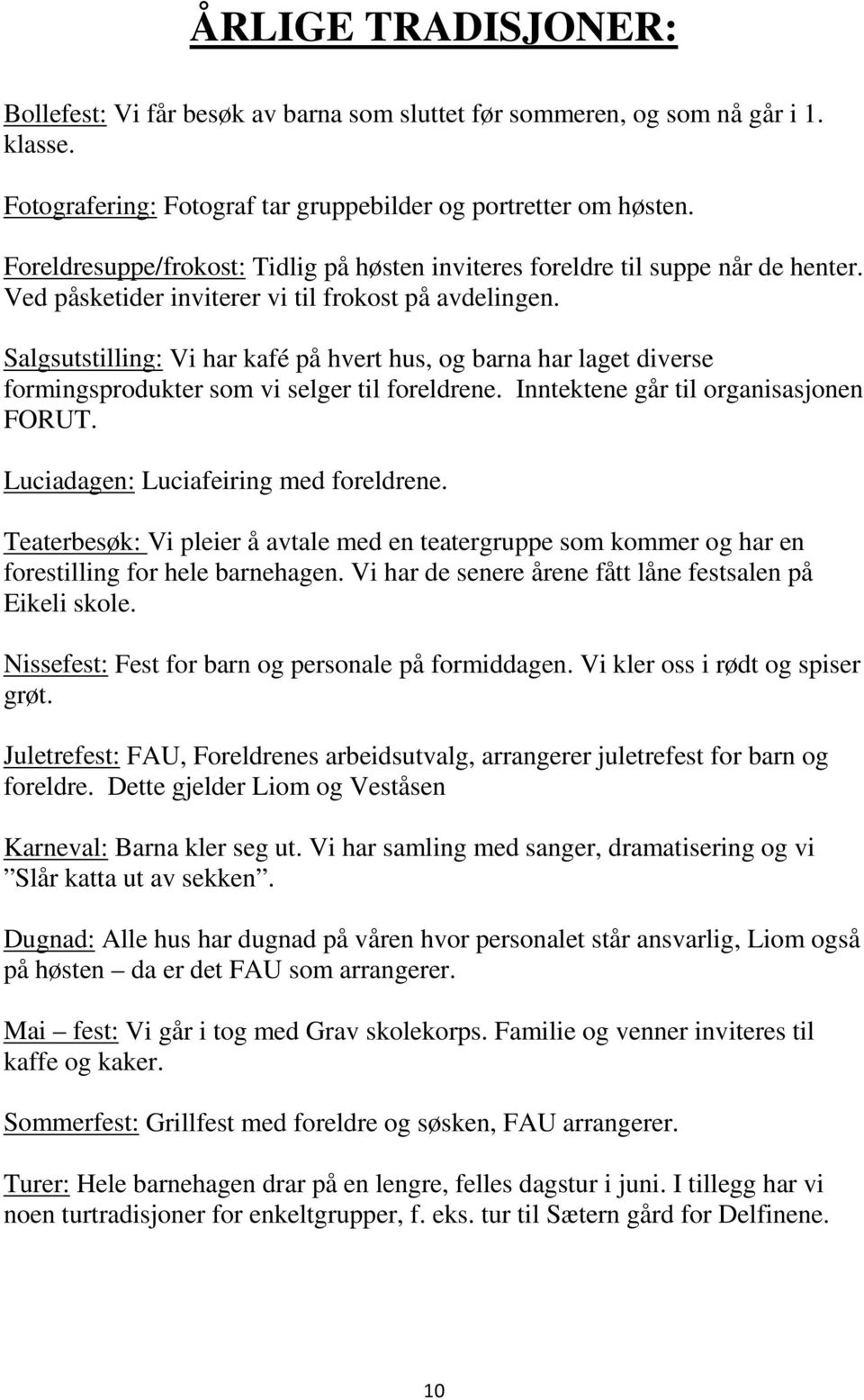 Salgsutstilling: Vi har kafé på hvert hus, og barna har laget diverse formingsprodukter som vi selger til foreldrene. Inntektene går til organisasjonen FORUT. Luciadagen: Luciafeiring med foreldrene.