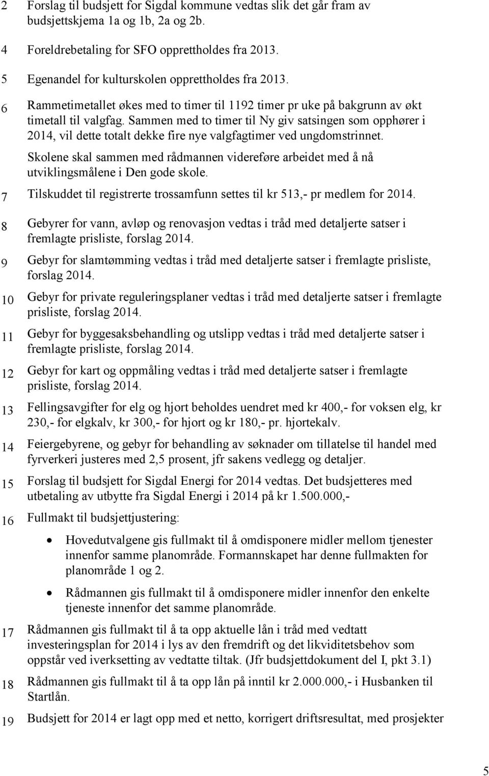 Sammen med to timer til Ny giv satsingen som opphører i 2014, vil dette totalt dekke fire nye valgfagtimer ved ungdomstrinnet.